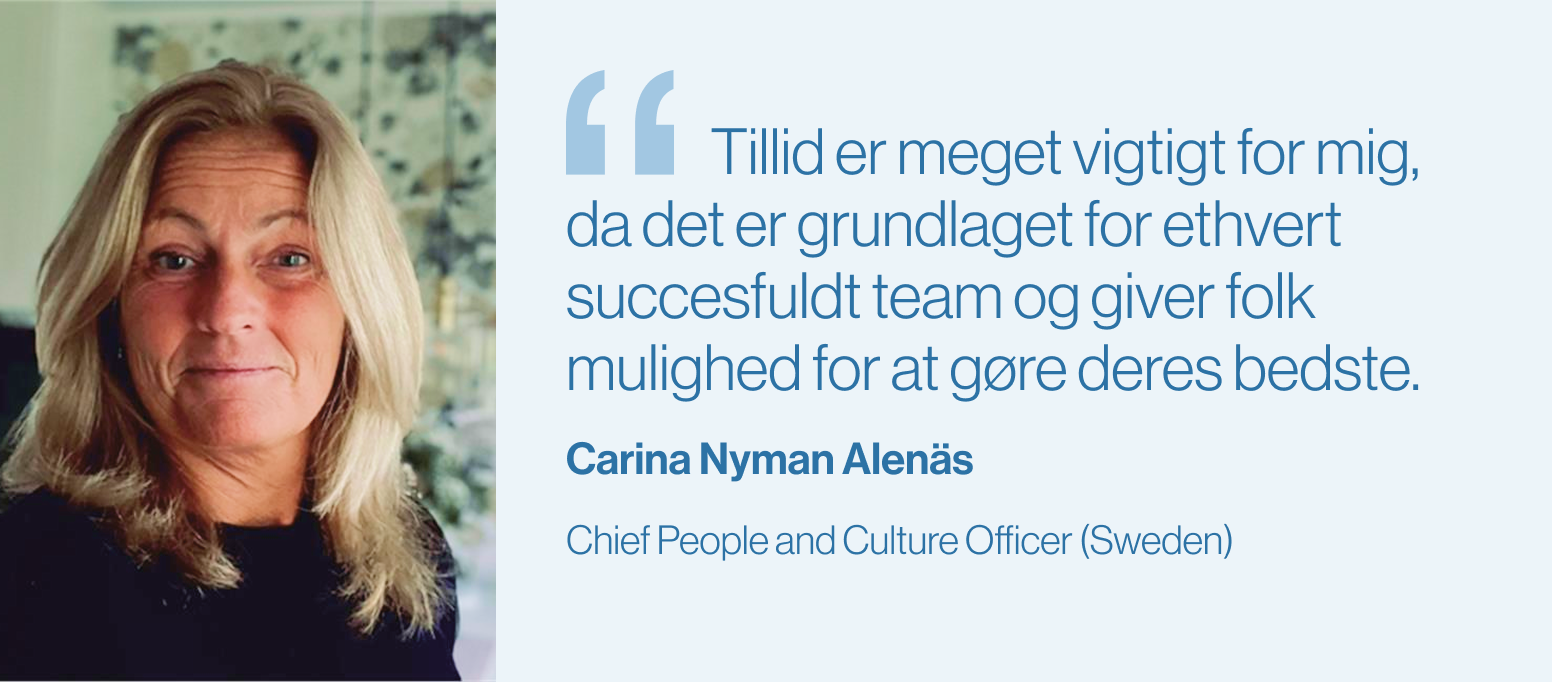 "Tillid er meget vigtigt for mig, da det er grundlaget for ethvert succesfuldt team og giver folk mulighed for at gøre deres bedste."Carina Nyman Alenäs, Chief People and Culture Officer (Sverige)