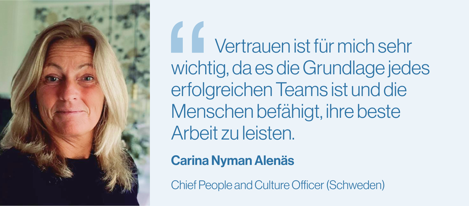 "Vertrauen ist für mich sehr wichtig, da es die Grundlage jedes erfolgreichen Teams ist und die Menschen befähigt, ihre beste Arbeit zu leisten" Carina Nyman Alenäs, Chief People and Culture Officer (Schweden)