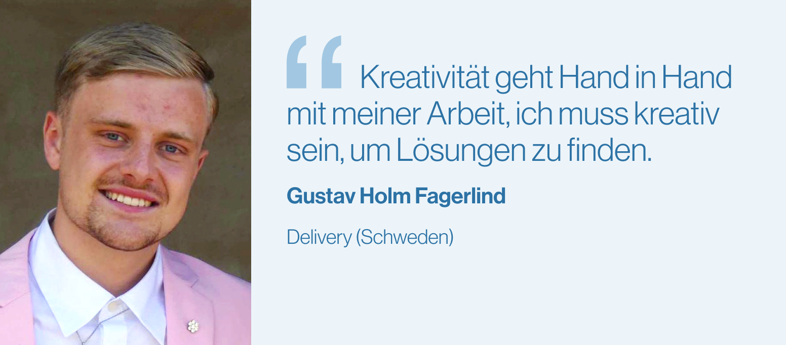 "Kreativität geht Hand in Hand mit meiner Arbeit, ich muss kreativ sein, um Lösungen zu finden" Gustav Holm, Lieferung (Schweden)